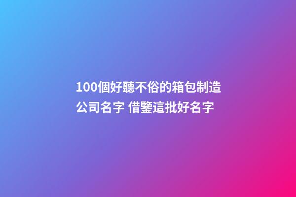 100個好聽不俗的箱包制造公司名字 借鑒這批好名字-第1張-公司起名-玄機派